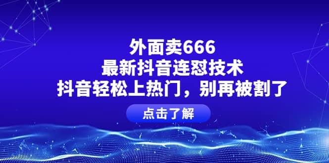 外面卖666的最新抖音连怼技术，抖音轻松上热门，别再被割了副业基地_极客搞钱_中创网_福缘网_冒泡网_资源整合平台副业基地