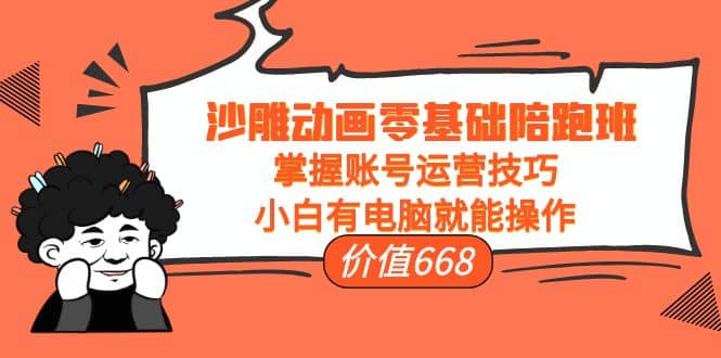 沙雕动画零基础陪跑班，掌握账号运营技巧，小白有电脑就能操作（价值668）副业基地_极客搞钱_中创网_福缘网_冒泡网_资源整合平台副业基地