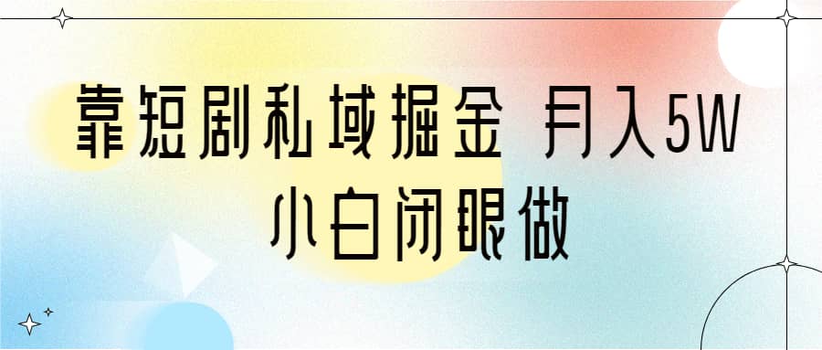 靠短剧私域掘金 月入5W 小白闭眼做（教程+2T资料）副业基地_极客搞钱_中创网_福缘网_冒泡网_资源整合平台副业基地