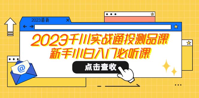 2023千川实战通投测品课，新手小白入门必听课副业基地_极客搞钱_中创网_福缘网_冒泡网_资源整合平台副业基地
