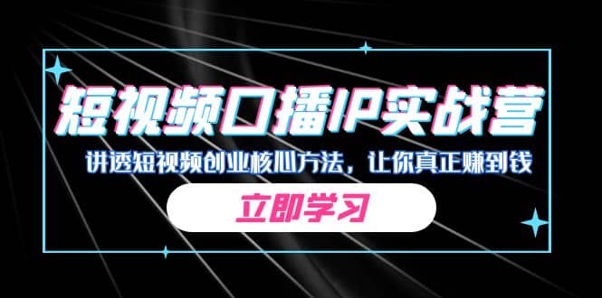 某收费培训：短视频口播IP实战营，讲透短视频创业核心方法，让你真正赚到钱副业基地_极客搞钱_中创网_福缘网_冒泡网_资源整合平台副业基地