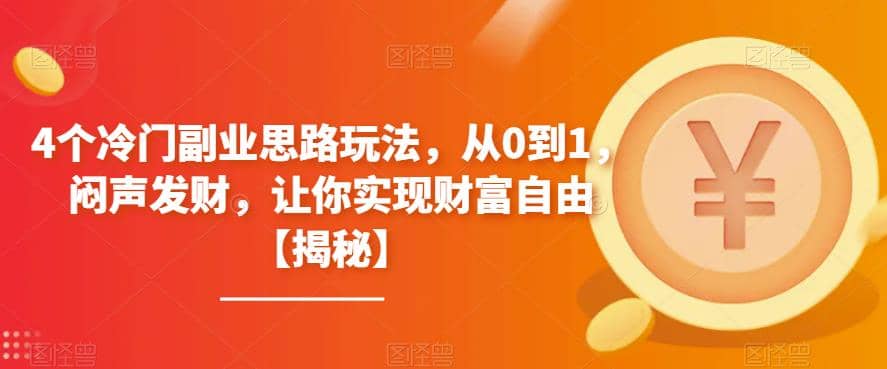 4个冷门副业思路玩法，从0到1，闷声发财，让你实现财富自由【揭秘】副业基地_极客搞钱_中创网_福缘网_冒泡网_资源整合平台副业基地