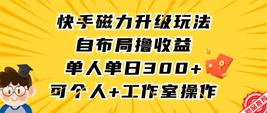 快手磁力升级玩法，自布局撸收益，单人单日300+，个人工作室均可操作副业基地_极客搞钱_中创网_福缘网_冒泡网_资源整合平台副业基地
