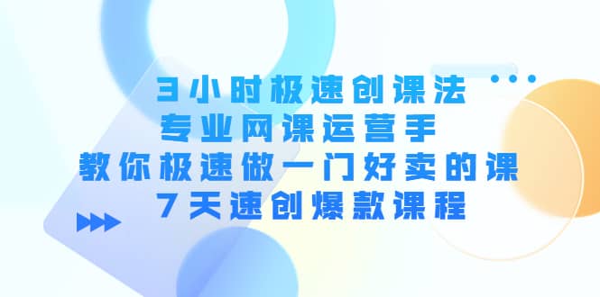 3小时极速创课法，专业网课运营手 教你极速做一门好卖的课 7天速创爆款课程副业基地_极客搞钱_中创网_福缘网_冒泡网_资源整合平台副业基地