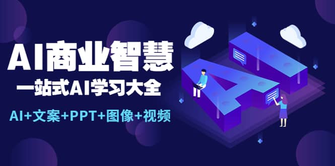 AI商业智慧：一站式AI学习大全【AI+文案+PPT+图像+视频】副业基地_极客搞钱_中创网_福缘网_冒泡网_资源整合平台副业基地