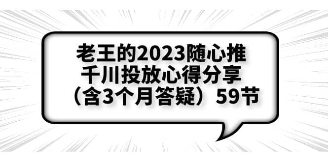 老王的2023随心推+千川投放心得分享（含3个月答疑）59节副业基地_极客搞钱_中创网_福缘网_冒泡网_资源整合平台副业基地