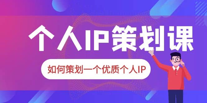 2023普通人都能起飞的个人IP策划课，如何策划一个优质个人IP副业基地_极客搞钱_中创网_福缘网_冒泡网_资源整合平台副业基地