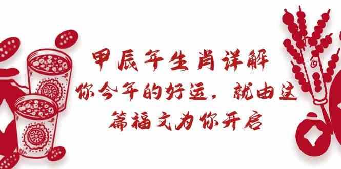 某公众号付费文章：甲辰年生肖详解: 你今年的好运，就由这篇福文为你开启！副业基地_极客搞钱_中创网_福缘网_冒泡网_资源整合平台副业基地