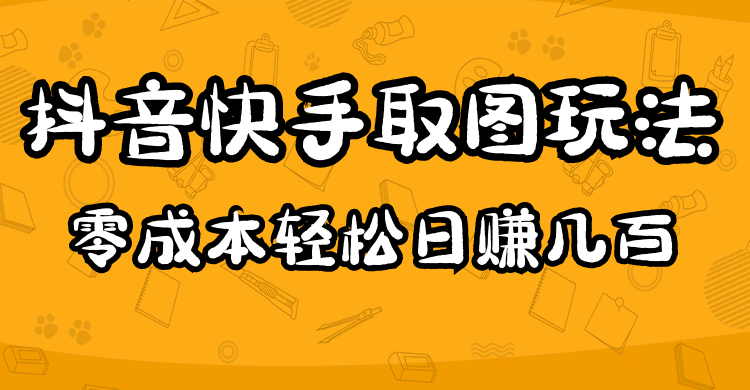 2023抖音快手取图玩法：一个人在家就能做，超简单副业基地_极客搞钱_中创网_福缘网_冒泡网_资源整合平台副业基地