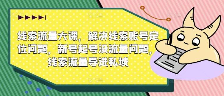 线索流量大课，解决线索账号定位问题，新号起号没流量问题，线索流量导进私域副业基地_极客搞钱_中创网_福缘网_冒泡网_资源整合平台副业基地