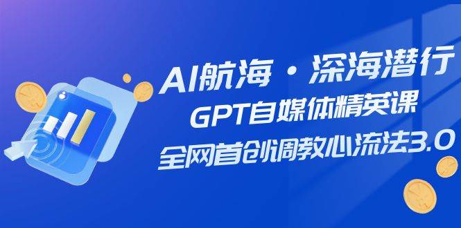 （7630期）AI航海·深海潜行，GPT自媒体精英课，全网首创调教心流法3.0（20节课）副业基地_极客搞钱_中创网_福缘网_冒泡网_资源整合平台副业基地