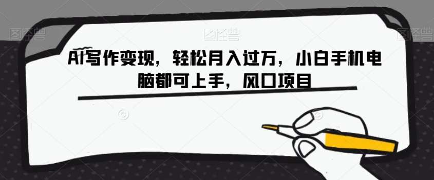 AI写作变现，轻松月入过万，小白手机电脑都可上手，风口项目【揭秘】副业基地_极客搞钱_中创网_福缘网_冒泡网_资源整合平台副业基地