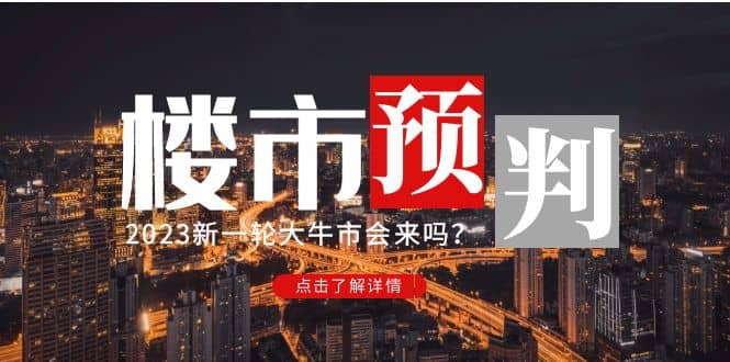 某公众号付费文章《2023楼市预判：新一轮大牛市会来吗？》副业基地_极客搞钱_中创网_福缘网_冒泡网_资源整合平台副业基地
