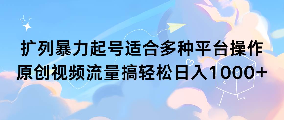 （9251期）扩列暴力起号适合多种平台操作原创视频流量搞轻松日入1000+副业基地_极客搞钱_中创网_福缘网_冒泡网_资源整合平台副业基地