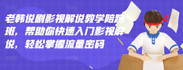 老韩说剧影视解说教学陪跑班，帮助你快速入门影视解说，轻松掌握流量密码副业基地_极客搞钱_中创网_福缘网_冒泡网_资源整合平台副业基地