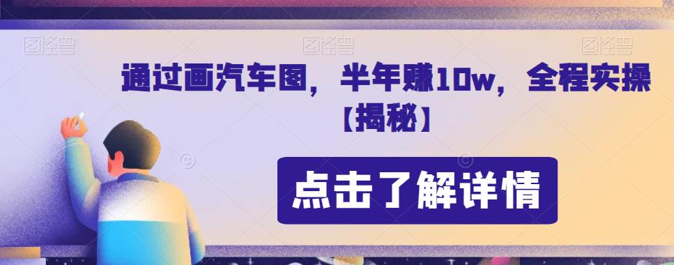 通过画汽车图，半年赚10w，全程实操【揭秘】副业基地_极客搞钱_中创网_福缘网_冒泡网_资源整合平台副业基地