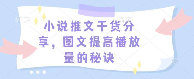 小说推文干货分享，图文提高播放量的秘诀副业基地_极客搞钱_中创网_福缘网_冒泡网_资源整合平台副业基地