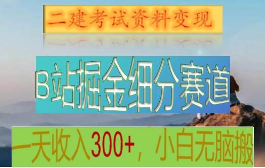 B站掘金细分赛道，二建考试资料变现，一天收入300+，操作简单，纯小白也能轻松上手副业基地_极客搞钱_中创网_福缘网_冒泡网_资源整合平台副业基地