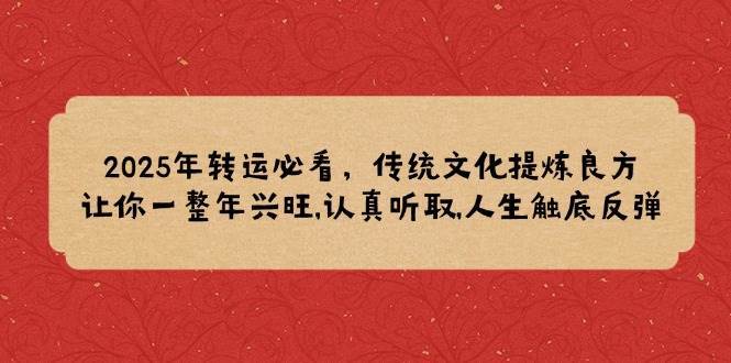 2025年转运必看，传统文化提炼良方,让你一整年兴旺,认真听取,人生触底反弹副业基地_极客搞钱_中创网_福缘网_冒泡网_资源整合平台副业基地