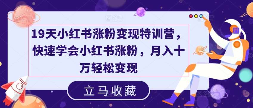 19天小红书涨粉变现特训营，快速学会小红书涨粉，月入十万轻松变现副业基地_极客搞钱_中创网_福缘网_冒泡网_资源整合平台副业基地