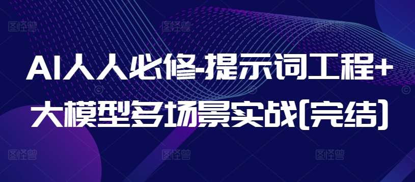 AI人人必修-提示词工程+大模型多场景实战[完结]副业基地_极客搞钱_中创网_福缘网_冒泡网_资源整合平台副业基地