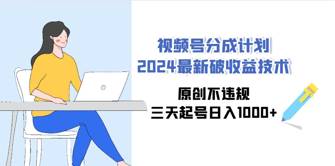 （9289期）视频号分成计划2024最新破收益技术，原创不违规，三天起号日入1000+副业基地_极客搞钱_中创网_福缘网_冒泡网_资源整合平台副业基地
