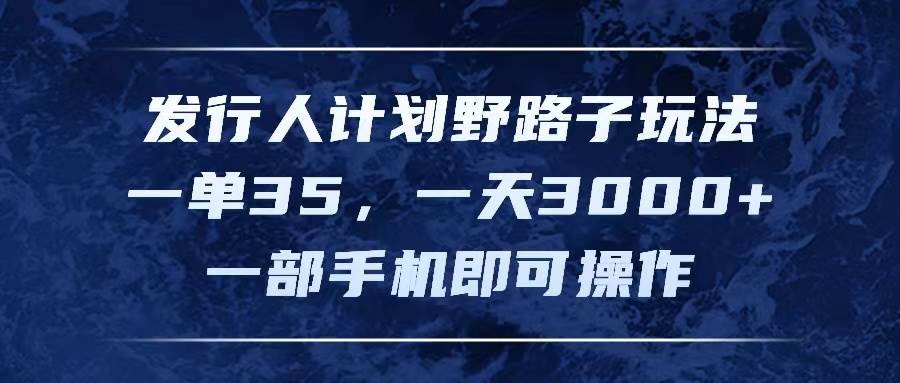 （11750期）发行人计划野路子玩法，一单35，一天3000+，一部手机即可操作副业基地_极客搞钱_中创网_福缘网_冒泡网_资源整合平台副业基地