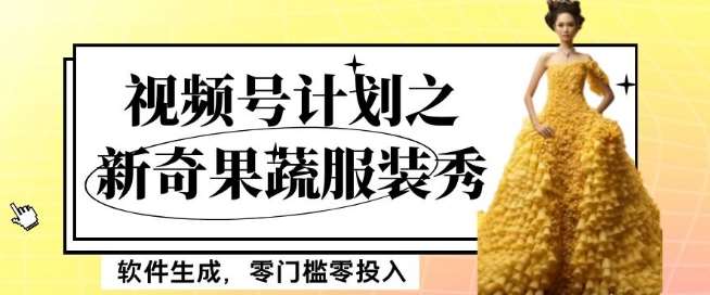 最新项目视频号计划之新奇果蔬服装秀，软件生成，零门槛零投入也可月入5000+【揭秘】副业基地_极客搞钱_中创网_福缘网_冒泡网_资源整合平台副业基地