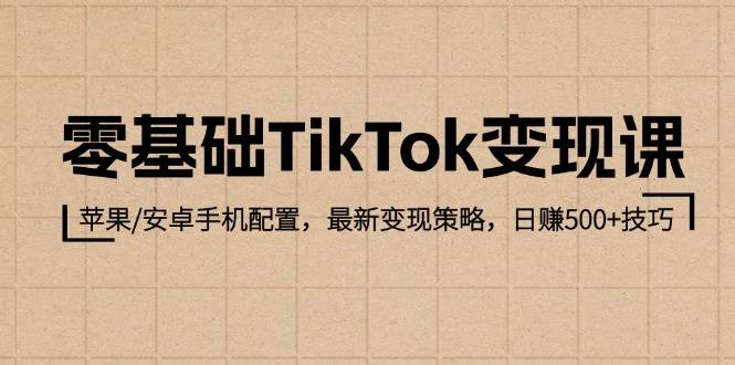 （12723期）零基础TikTok变现课：苹果/安卓手机配置，最新变现策略，日赚500+技巧副业基地_极客搞钱_中创网_福缘网_冒泡网_资源整合平台副业基地