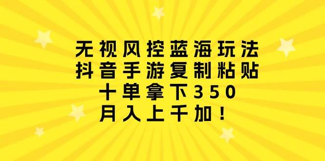 （10133期）无视风控蓝海玩法，抖音手游复制粘贴，十单拿下350，月入上千加！副业基地_极客搞钱_中创网_福缘网_冒泡网_资源整合平台副业基地
