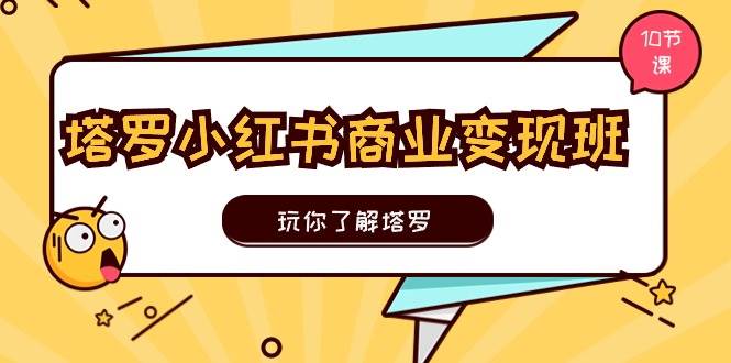 塔罗小红书商业变现实操班，玩你了解塔罗，玩转小红书塔罗变现（10节课）副业基地_极客搞钱_中创网_福缘网_冒泡网_资源整合平台副业基地