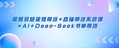 视频号短视频带货+直播带货系统课+AI+Deep-Seek书单带货副业基地_极客搞钱_中创网_福缘网_冒泡网_资源整合平台副业基地
