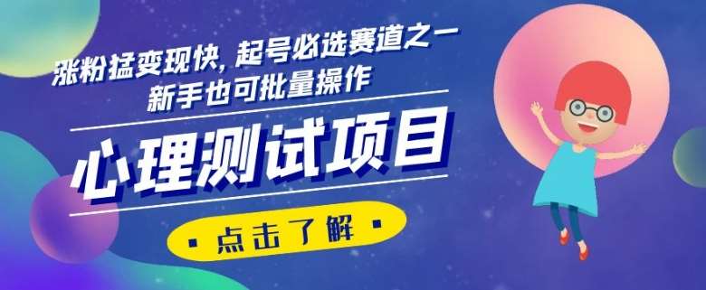 心理测试项目，涨粉猛变现快，起号必选赛道之一，新手也可批量操作【揭秘】副业基地_极客搞钱_中创网_福缘网_冒泡网_资源整合平台副业基地