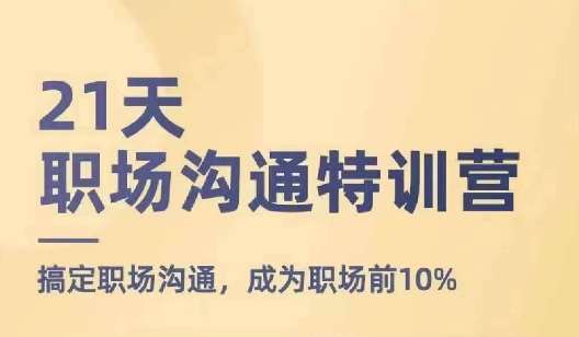 21天职场沟通特训营，搞定职场沟通，成为职场前10%副业基地_极客搞钱_中创网_福缘网_冒泡网_资源整合平台副业基地