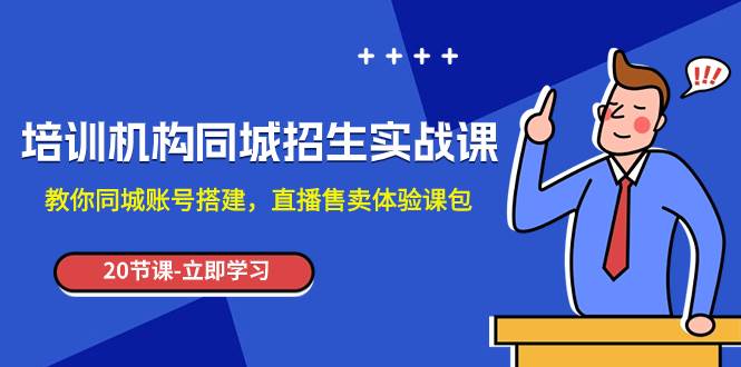 （7864期）培训机构-同城招生实操课，教你同城账号搭建，直播售卖体验课包副业基地_极客搞钱_中创网_福缘网_冒泡网_资源整合平台副业基地