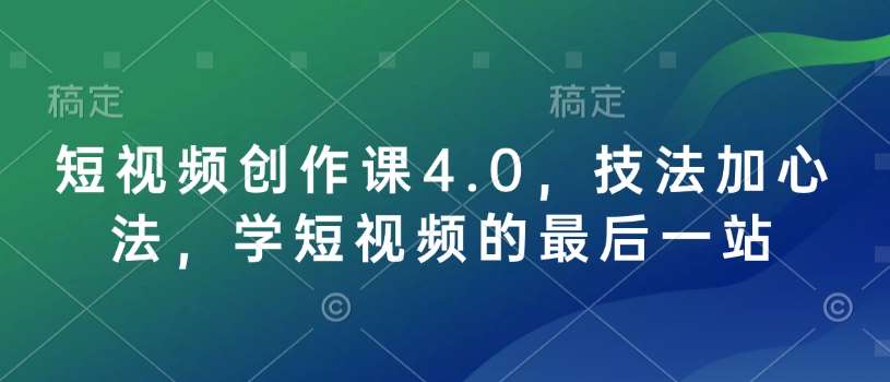 短视频创作课4.0，技法加心法，学短视频的最后一站副业基地_极客搞钱_中创网_福缘网_冒泡网_资源整合平台副业基地