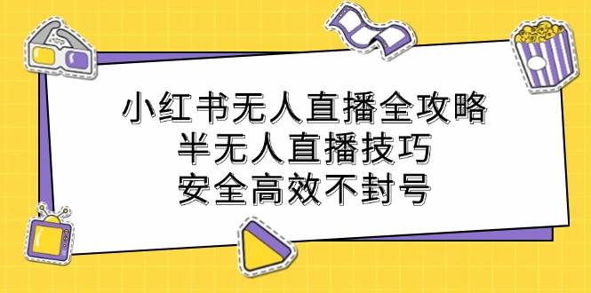 （12702期）小红书无人直播全攻略：半无人直播技巧，安全高效不封号副业基地_极客搞钱_中创网_福缘网_冒泡网_资源整合平台副业基地