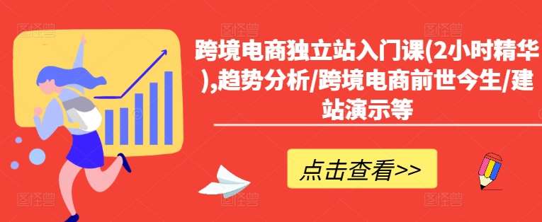 跨境电商独立站入门课(2小时精华),趋势分析/跨境电商前世今生/建站演示等副业基地_极客搞钱_中创网_福缘网_冒泡网_资源整合平台副业基地