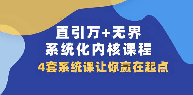 （7754期）直引 万+无界·系统化内核课程，4套系统课让你赢在起点（60节课）副业基地_极客搞钱_中创网_福缘网_冒泡网_资源整合平台副业基地