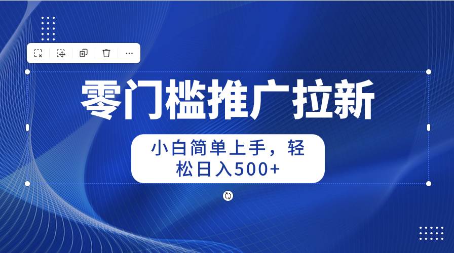 （10485期）零门槛推广拉新，小白简单上手，轻松日入500+副业基地_极客搞钱_中创网_福缘网_冒泡网_资源整合平台副业基地