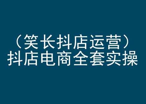 笑长抖店运营，抖店电商全套实操，抖音小店电商培训副业基地_极客搞钱_中创网_福缘网_冒泡网_资源整合平台副业基地