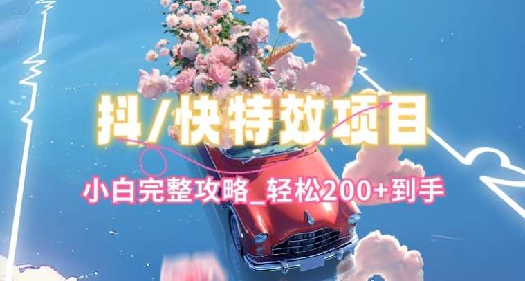 抖音快手双平台特效教程，玩法简单，小白完整攻略，轻松100+到手【揭秘】副业基地_极客搞钱_中创网_福缘网_冒泡网_资源整合平台副业基地