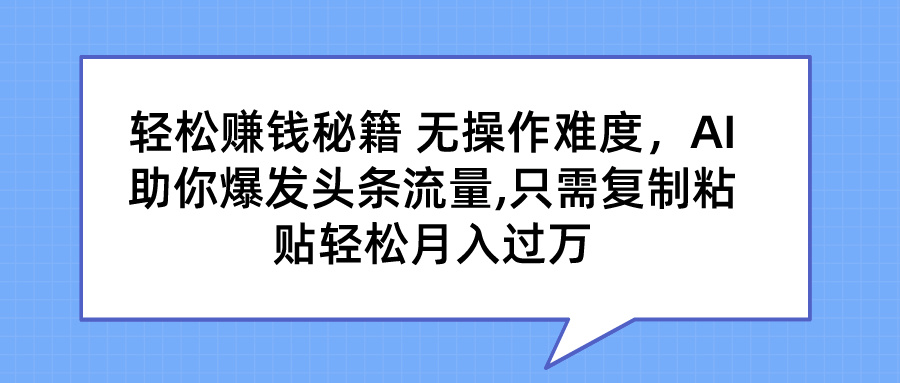 图片[1]副业基地_极客搞钱_中创网_福缘网_冒泡网_资源整合平台轻松赚钱秘籍 无操作难度，AI助你爆发头条流量,只需复制粘贴轻松月入过万副业基地_极客搞钱_中创网_福缘网_冒泡网_资源整合平台副业基地