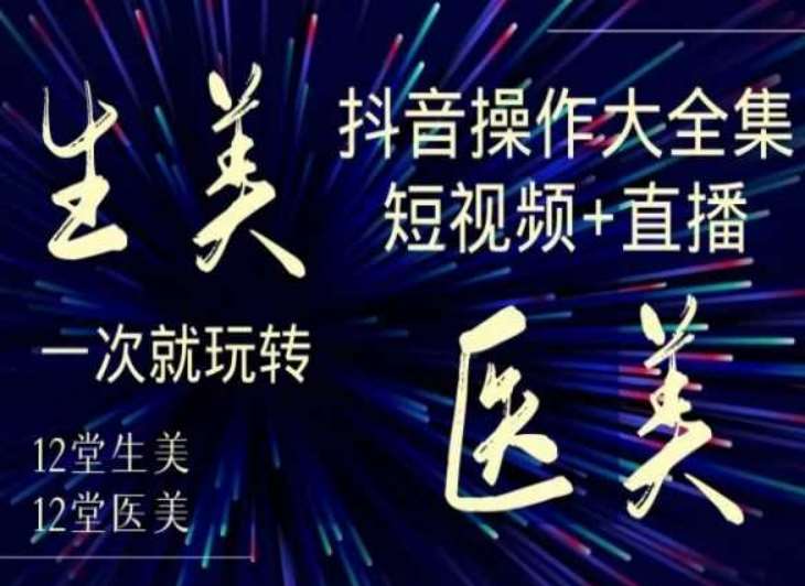 美业全干货·生美·医美抖音操作合集，短视频+直播，一次就玩转副业基地_极客搞钱_中创网_福缘网_冒泡网_资源整合平台副业基地