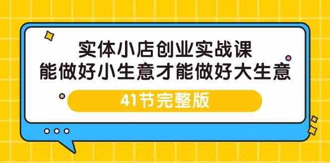 实体小店创业实战课，能做好小生意才能做好大生意-41节完整版副业基地_极客搞钱_中创网_福缘网_冒泡网_资源整合平台副业基地