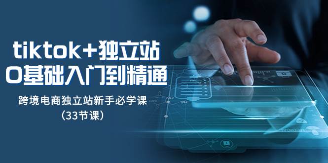 （8065期）tk+独立站从0基础入门到精通，跨境电商独立站新手必学课（33节课）副业基地_极客搞钱_中创网_福缘网_冒泡网_资源整合平台副业基地