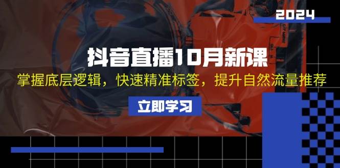 （13024期）抖音直播10月新课：掌握底层逻辑，快速精准标签，提升自然流量推荐副业基地_极客搞钱_中创网_福缘网_冒泡网_资源整合平台副业基地