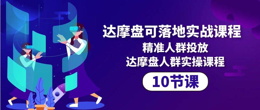 （10081期）达摩盘可落地实战课程，精准人群投放，达摩盘人群实操课程（10节课）副业基地_极客搞钱_中创网_福缘网_冒泡网_资源整合平台副业基地