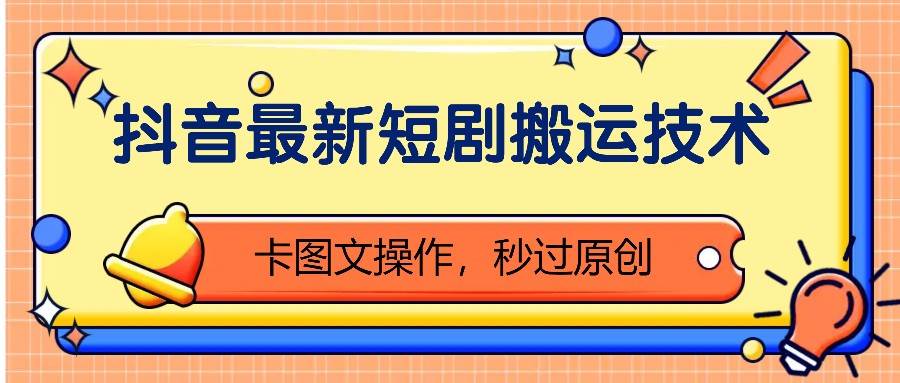 抖音最新短剧搬运技术，卡图文操作，秒过原创！副业基地_极客搞钱_中创网_福缘网_冒泡网_资源整合平台副业基地
