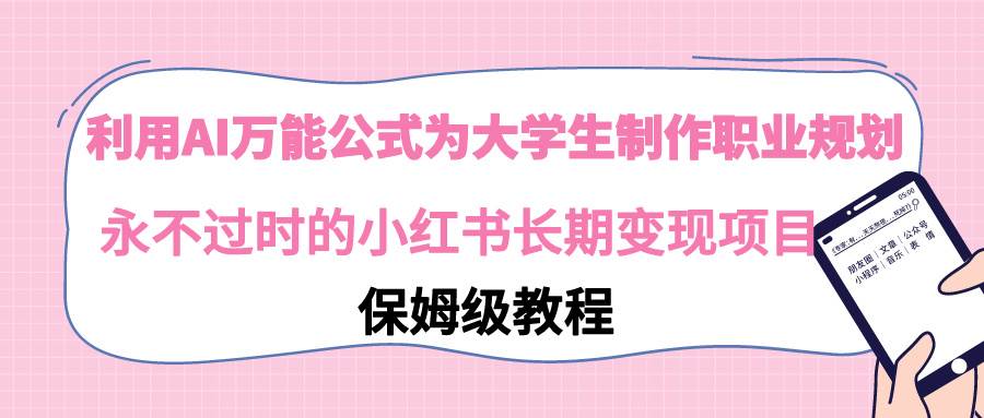 （9000期）利用AI万能公式为大学生制作职业规划，永不过时的小红书长期变现项目副业基地_极客搞钱_中创网_福缘网_冒泡网_资源整合平台副业基地